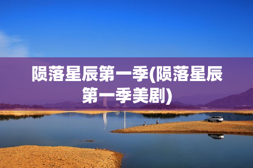 陨落星辰第一季(陨落星辰第一季美剧)