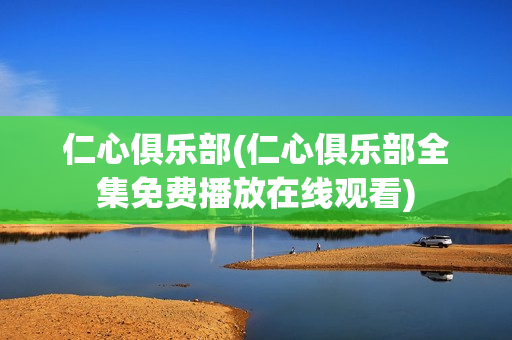 仁心俱乐部(仁心俱乐部全集免费播放在线观看)