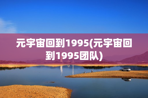 元宇宙回到1995(元宇宙回到1995团队)
