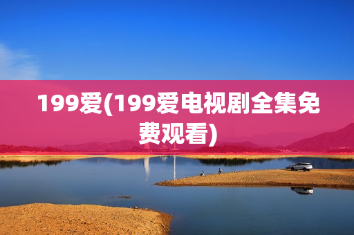 199爱(199爱电视剧全集免费观看)