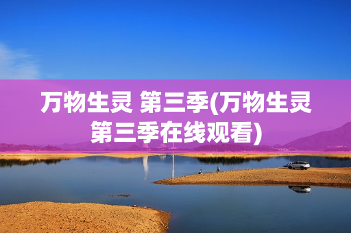 万物生灵 第三季(万物生灵第三季在线观看)