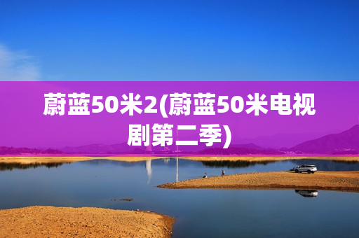 蔚蓝50米2(蔚蓝50米电视剧第二季)