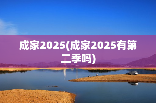 成家2025(成家2025有第二季吗)