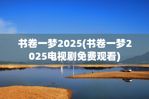 书卷一梦2025(书卷一梦2025电视剧免费观看)