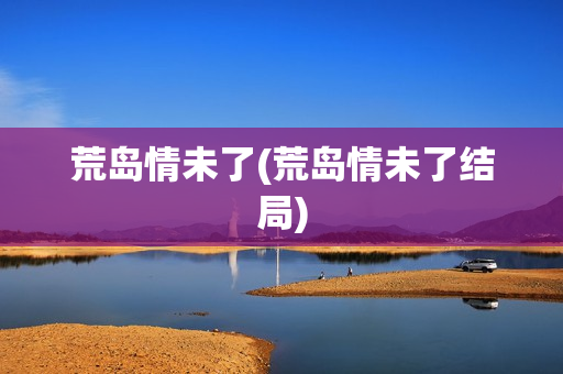 荒岛情未了(荒岛情未了结局)