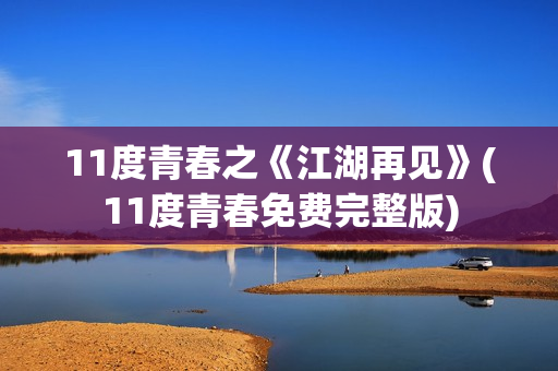 11度青春之《江湖再见》(11度青春免费完整版)