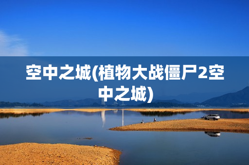 空中之城(植物大战僵尸2空中之城)