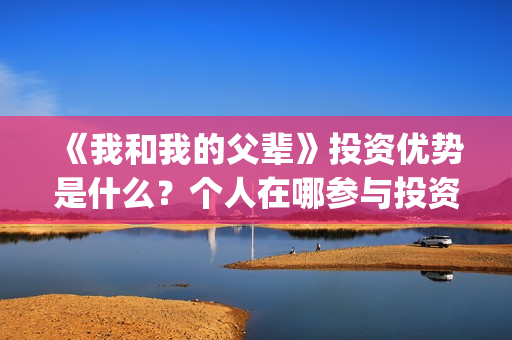 《我和我的父辈》投资优势是什么？个人在哪参与投资呢？(我和我的父辈在线观看免费全集电视剧)