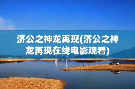 济公之神龙再现(济公之神龙再现在线电影观看)