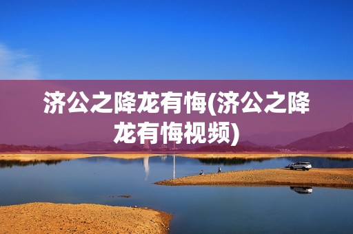 济公之降龙有悔(济公之降龙有悔视频)
