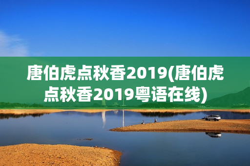 唐伯虎点秋香2019(唐伯虎点秋香2019粤语在线)