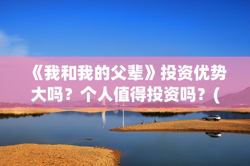 《我和我的父辈》投资优势大吗？个人值得投资吗？(我和我的父辈主题曲)