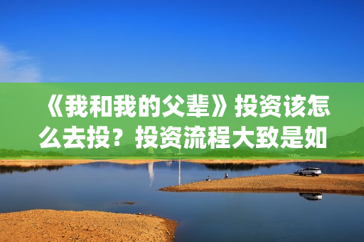 《我和我的父辈》投资该怎么去投？投资流程大致是如何的？(《我和我的父辈》)