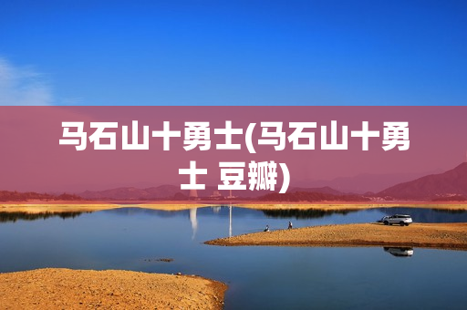 马石山十勇士(马石山十勇士 豆瓣)