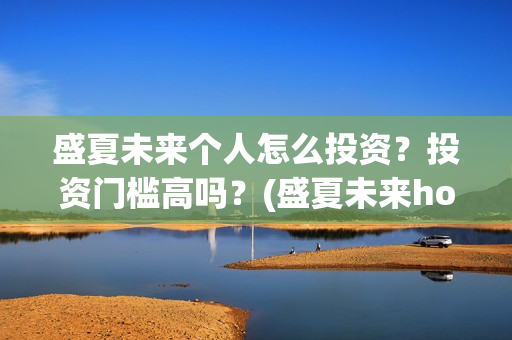 盛夏未来个人怎么投资？投资门槛高吗？(盛夏未来how should i do)