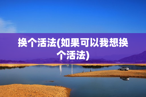 换个活法(如果可以我想换个活法)