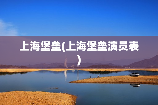 上海堡垒(上海堡垒演员表)