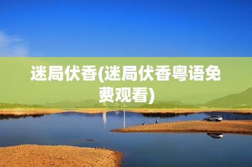 迷局伏香(迷局伏香粤语免费观看)
