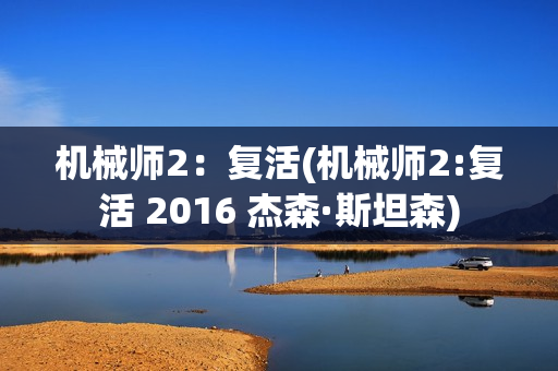 机械师2：复活(机械师2:复活 2016 杰森·斯坦森)