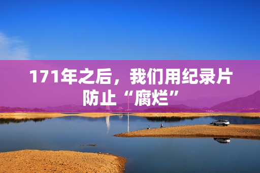 171年之后，我们用纪录片防止“腐烂”