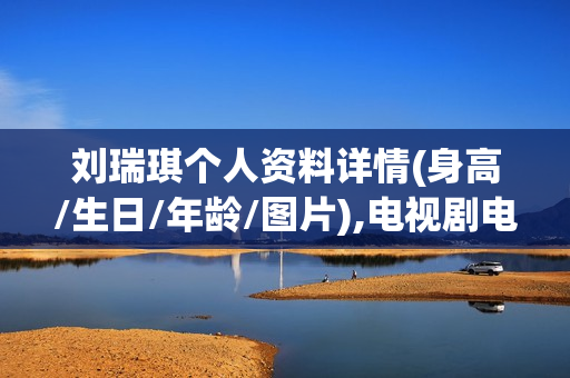 刘瑞琪个人资料详情(身高/生日/年龄/图片),电视剧电影作品