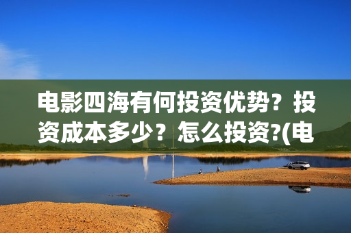 电影四海有何投资优势？投资成本多少？怎么投资?(电影四海剧情介绍)