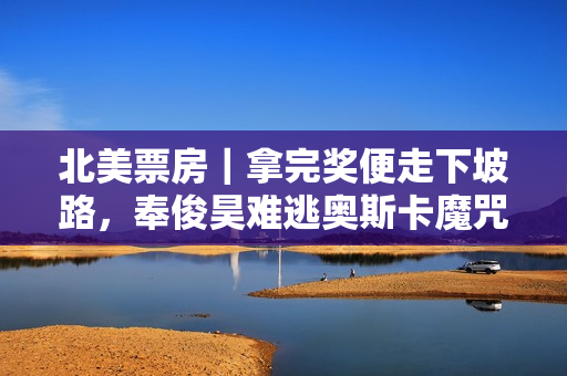 北美票房｜拿完奖便走下坡路，奉俊昊难逃奥斯卡魔咒