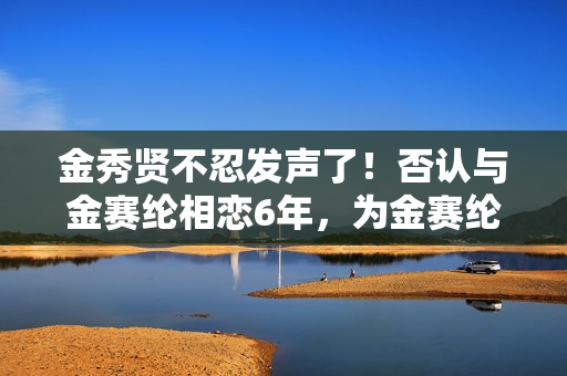 金秀贤不忍发声了！否认与金赛纶相恋6年，为金赛纶离世感到悲伤