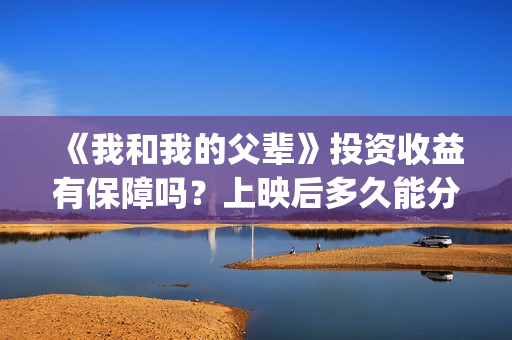《我和我的父辈》投资收益有保障吗？上映后多久能分红？(《我和我的父辈》)
