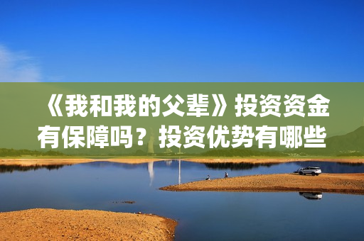 《我和我的父辈》投资资金有保障吗？投资优势有哪些？(我和我的父辈之乘风)