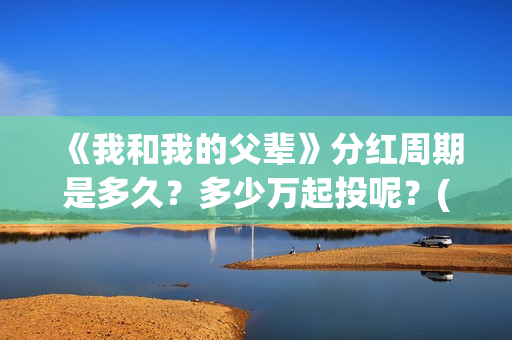 《我和我的父辈》分红周期是多久？多少万起投呢？(我和我的父辈电影免费播放完整版观后感)