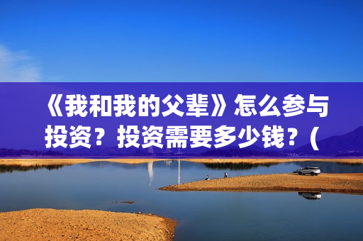 《我和我的父辈》怎么参与投资？投资需要多少钱？(《我和我的父辈》电影免费观看)