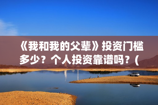 《我和我的父辈》投资门槛多少？个人投资靠谱吗？(我和我的父辈主题曲)