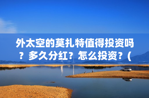 外太空的莫扎特值得投资吗？多久分红？怎么投资？(外太空的莫扎特在线观看完整免费)