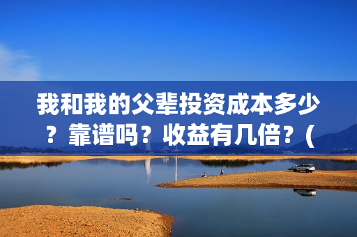 我和我的父辈投资成本多少？靠谱吗？收益有几倍？(我和我的父辈投资成本)