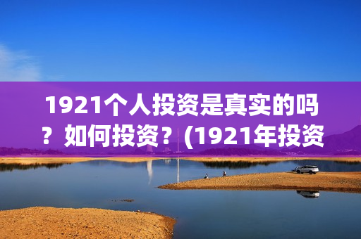 1921个人投资是真实的吗？如何投资？(1921年投资什么)