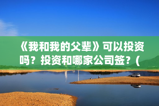 《我和我的父辈》可以投资吗？投资和哪家公司签？(《我和我的父辈》)