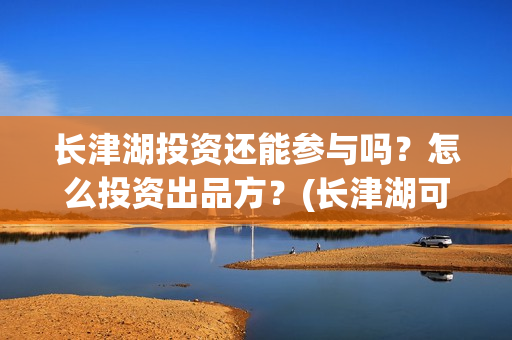 长津湖投资还能参与吗？怎么投资出品方？(长津湖可以投资吗)