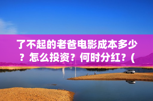 了不起的老爸电影成本多少？怎么投资？何时分红？(了不 起的老爸)