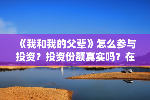《我和我的父辈》怎么参与投资？投资份额真实吗？在哪投？(我和我的父辈演员表)