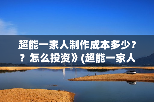 超能一家人制作成本多少？？怎么投资》(超能一家人2020.12.26)