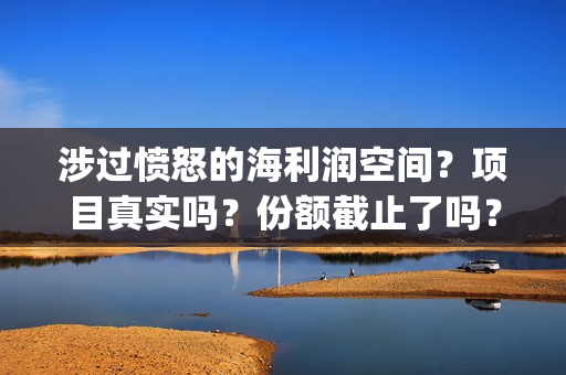 涉过愤怒的海利润空间？项目真实吗？份额截止了吗？(涉过愤怒的海原著)