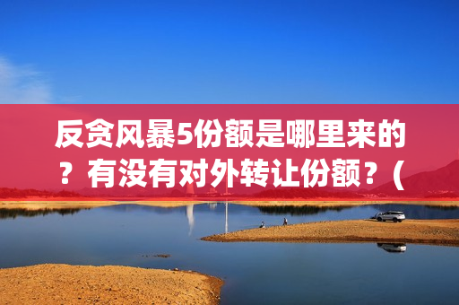 反贪风暴5份额是哪里来的？有没有对外转让份额？(反贪风暴5什么时候上映 分红)