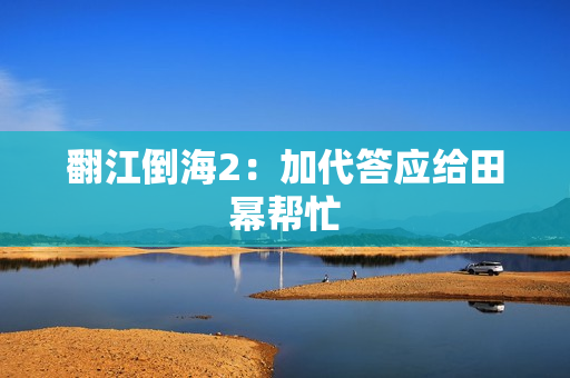 翻江倒海2：加代答应给田幂帮忙