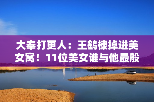 大奉打更人：王鹤棣掉进美女窝！11位美女谁与他最般配