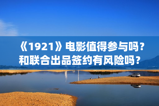 《1921》电影值得参与吗？和联合出品签约有风险吗？(1921电影名称)