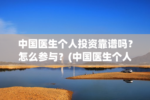 中国医生个人投资靠谱吗？怎么参与？(中国医生个人投资有保障吗)