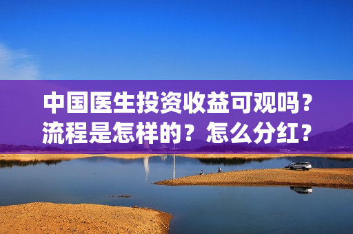 中国医生投资收益可观吗？流程是怎样的？怎么分红？(中国医生投资收益)