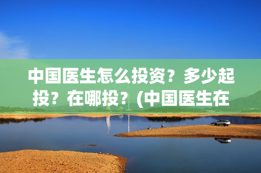 中国医生怎么投资？多少起投？在哪投？(中国医生在哪个平台)