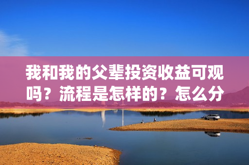 我和我的父辈投资收益可观吗？流程是怎样的？怎么分红？(我和我的父辈热议)